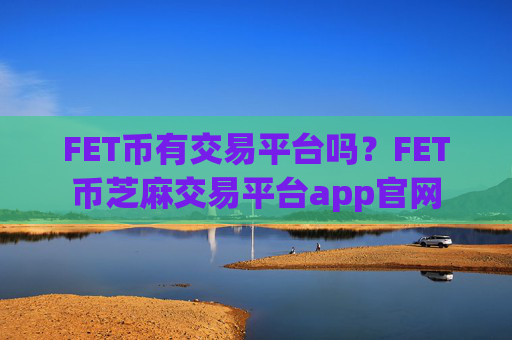 FET币有交易平台吗?FET币芝麻交易平台app官网