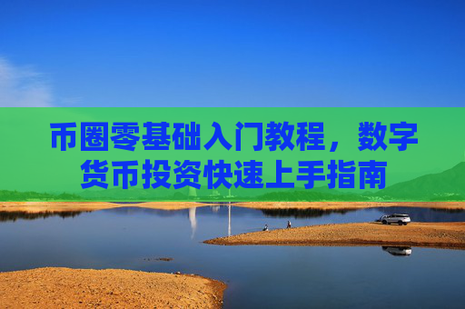 币圈零基础入门教程，数字货币投资快速上手指南