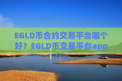 EGLD币合约交易平台哪个好?EGLD币交易平台app名称大全