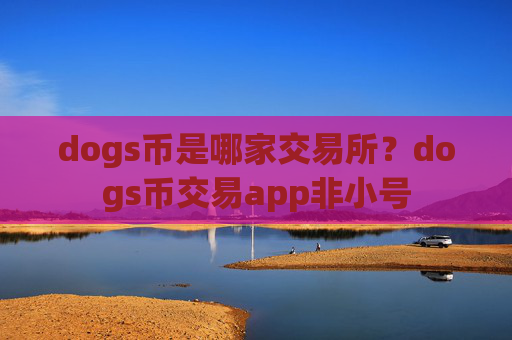 dogs币是哪家交易所?dogs币交易app非小号