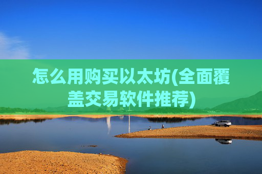 怎么用购买以太坊(全面覆盖交易软件推荐)