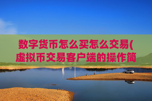 数字货币怎么买怎么交易(虚拟币交易客户端的操作简易性)