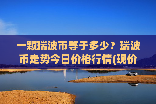 一颗瑞波币等于多少?瑞波币走势今日价格行情(现价16.3891元)