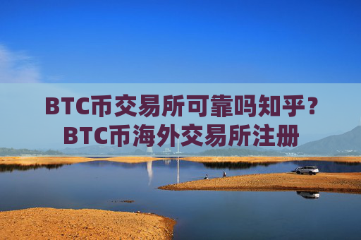 BTC币交易所可靠吗知乎？BTC币海外交易所注册