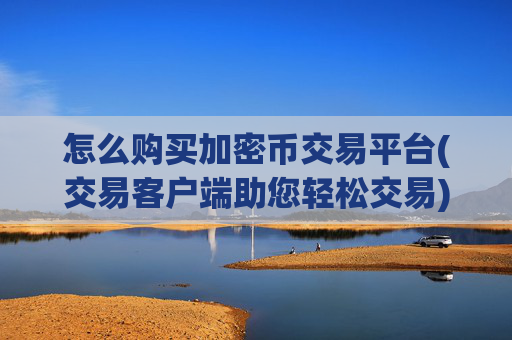 怎么购买加密币交易平台(交易客户端助您轻松交易)