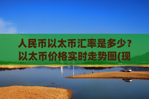 人民币以太币汇率是多少?以太币价格实时走势图(现价27861.12元)