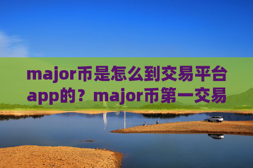 major币是怎么到交易平台app的?major币第一交易网站app下载