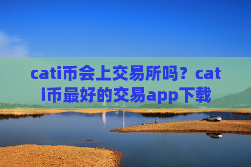 cati币会上交易所吗？cati币最好的交易app下载
