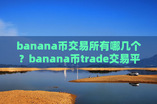 banana币交易所有哪几个?banana币trade交易平台官网下载