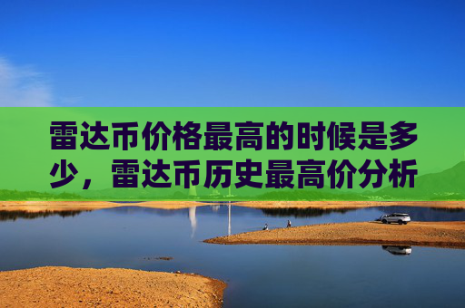雷达币价格最高的时候是多少,雷达币历史最高价分析