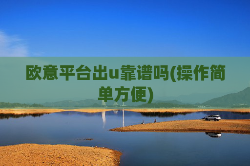 欧意平台出u靠谱吗(操作简单方便)