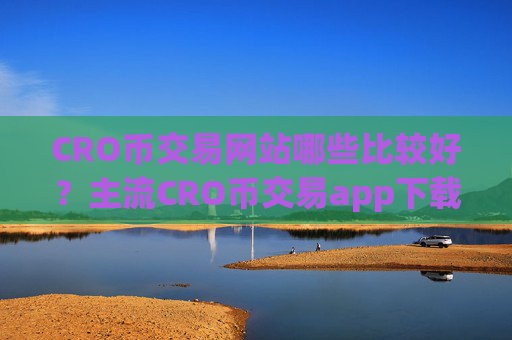 CRO币交易网站哪些比较好?主流CRO币交易app下载排名