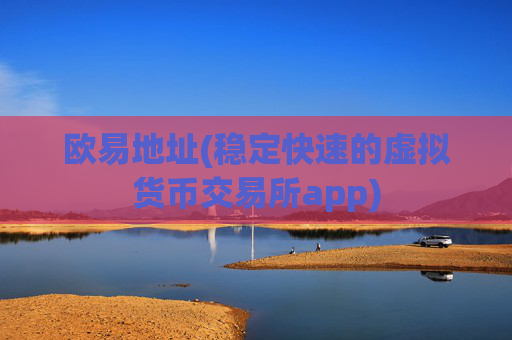 欧易地址(稳定快速的虚拟货币交易所app)