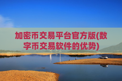 加密币交易平台官方版(数字币交易软件的优势)