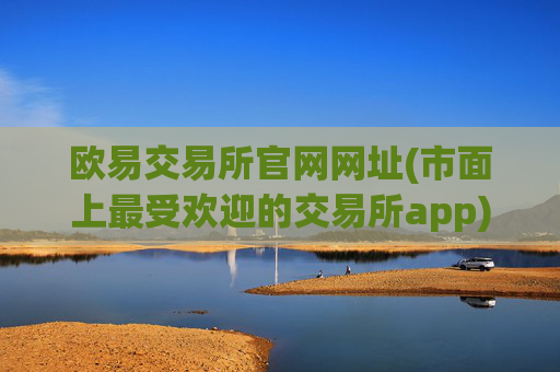 欧易交易所官网网址(市面上最受欢迎的交易所app)