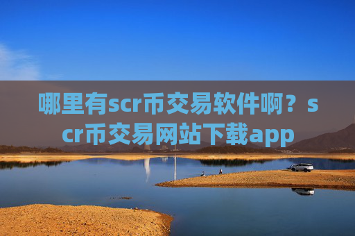 哪里有scr币交易软件啊？scr币交易网站下载app