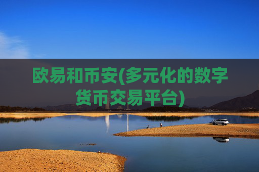 欧易和币安(多元化的数字货币交易平台)