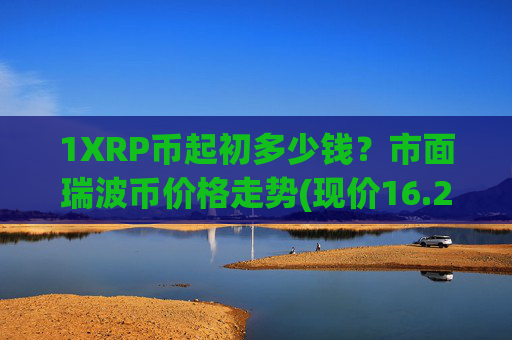 1XRP币起初多少钱?市面瑞波币价格走势(现价16.2499元)