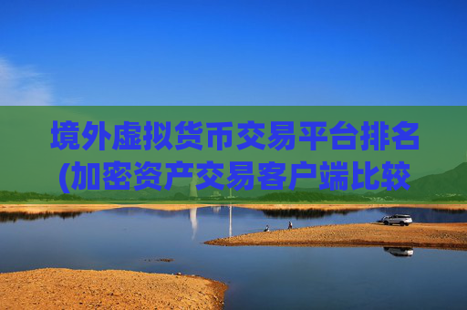 境外虚拟货币交易平台排名(加密资产交易客户端比较)