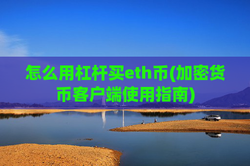 怎么用杠杆买eth币(加密货币客户端使用指南)