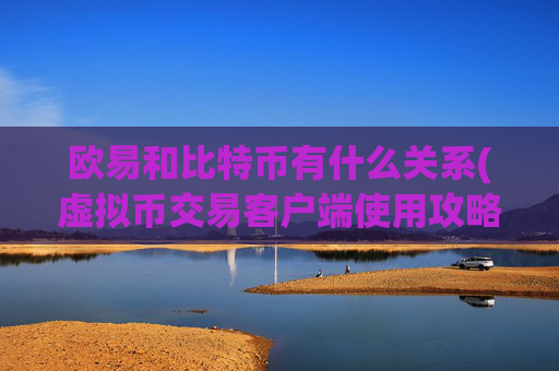 欧易和比特币有什么关系(虚拟币交易客户端使用攻略)