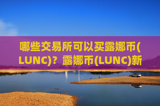 哪些交易所可以买露娜币(LUNC)?露娜币(LUNC)新交易app下载