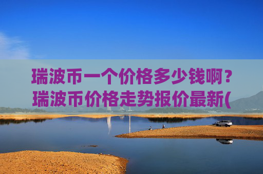瑞波币一个价格多少钱啊？瑞波币价格走势报价最新(现价16.3561元)