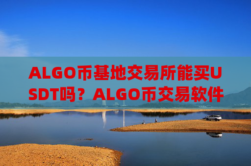 ALGO币基地交易所能买USDT吗?ALGO币交易软件app在哪下