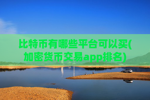 比特币有哪些平台可以买(加密货币交易app排名)