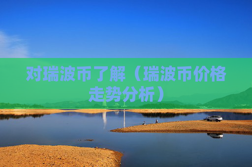 对瑞波币了解(瑞波币价格走势分析)