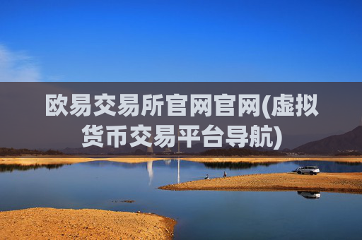 欧易交易所官网官网(虚拟货币交易平台导航)
