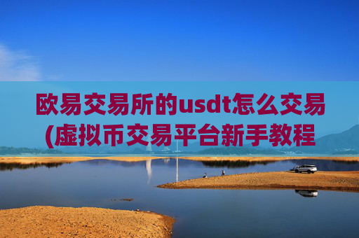 欧易交易所的usdt怎么交易(虚拟币交易平台新手教程)