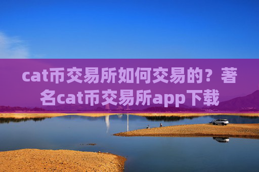 cat币交易所如何交易的?著名cat币交易所app下载