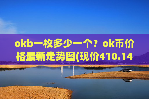 okb一枚多少一个?ok币价格最新走势图(现价410.147元)