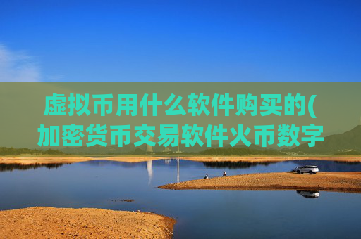 虚拟币用什么软件购买的(加密货币交易软件火币数字资产)