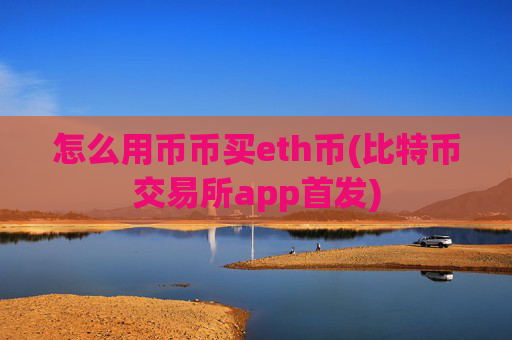 怎么用币币买eth币(比特币交易所app首发)