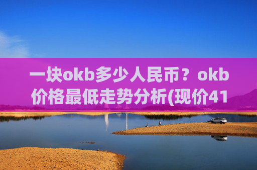一块okb多少人民币?okb价格最低走势分析(现价414.339元)