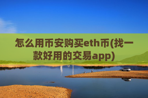 怎么用币安购买eth币(找一款好用的交易app)