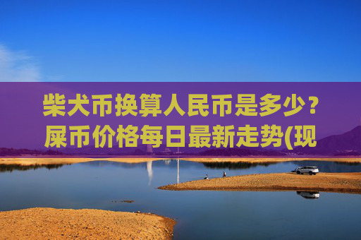 柴犬币换算人民币是多少?屎币价格每日最新走势(现价0.00022332元)