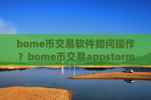 bome币交易软件如何操作?bome币交易appstorm网页版登录