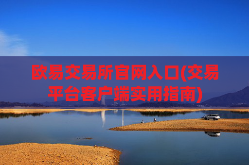 欧易交易所官网入口(交易平台客户端实用指南)
