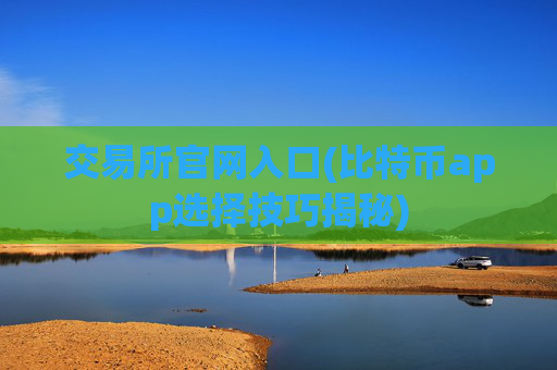 交易所官网入口(比特币app选择技巧揭秘)
