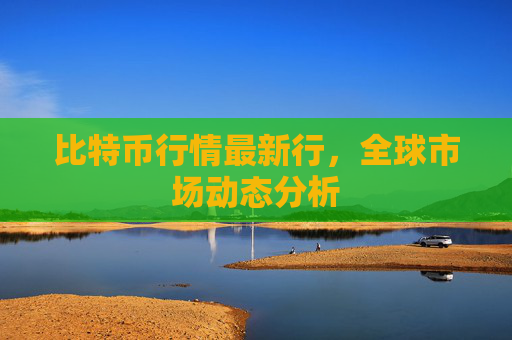 比特币行情最新行,全球市场动态分析