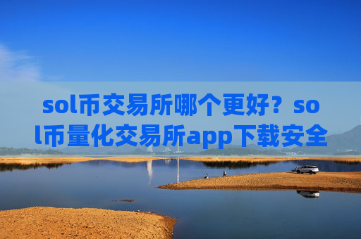 sol币交易所哪个更好?sol币量化交易所app下载安全吗