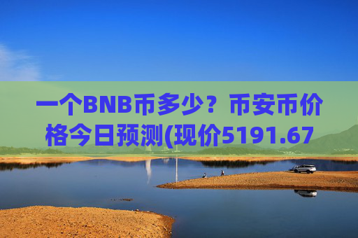 一个BNB币多少?币安币价格今日预测(现价5191.67元)
