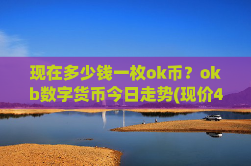现在多少钱一枚ok币?okb数字货币今日走势(现价412.143元)