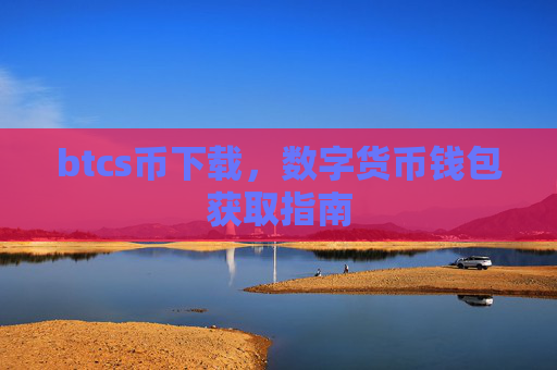btcs币下载,数字货币钱包获取指南