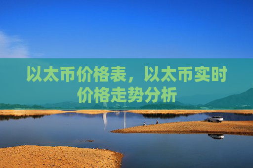 以太币价格表,以太币实时价格走势分析
