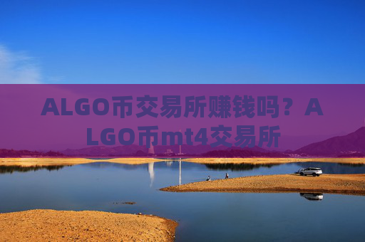 ALGO币交易所赚钱吗?ALGO币mt4交易所