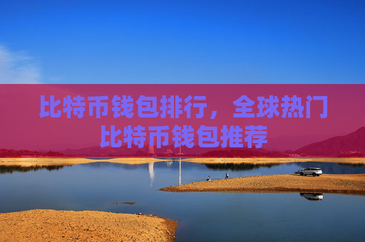 比特币钱包排行,全球热门比特币钱包推荐